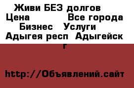 Живи БЕЗ долгов ! › Цена ­ 1 000 - Все города Бизнес » Услуги   . Адыгея респ.,Адыгейск г.